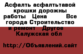 Асфалть асфалтьтавой крошки дорожны работы › Цена ­ 500 - Все города Строительство и ремонт » Другое   . Калужская обл.